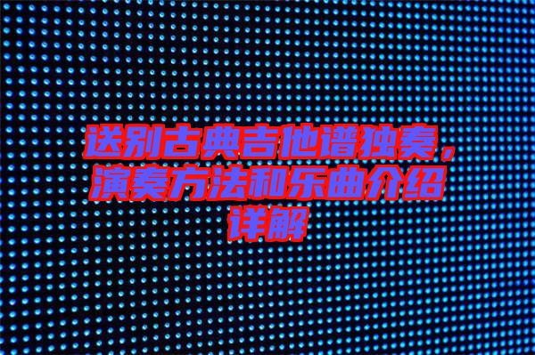 送別古典吉他譜獨奏，演奏方法和樂曲介紹詳解