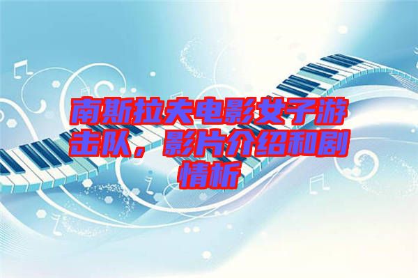 南斯拉夫電影女子游擊隊，影片介紹和劇情析