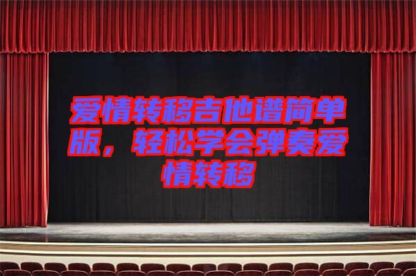 愛情轉(zhuǎn)移吉他譜簡(jiǎn)單版，輕松學(xué)會(huì)彈奏愛情轉(zhuǎn)移
