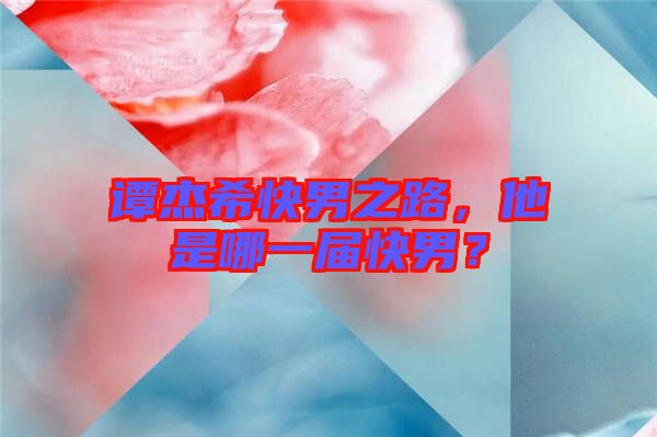 譚杰?？炷兄?，他是哪一屆快男？
