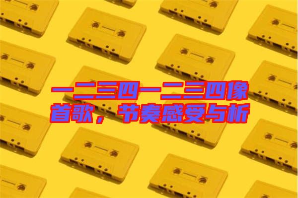 一二三四一二三四像首歌，節(jié)奏感受與析