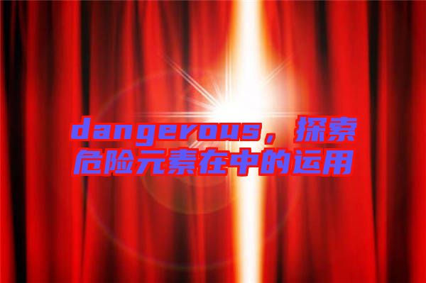 dangerous，探索危險元素在中的運用