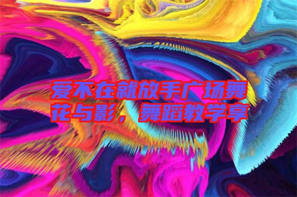 愛(ài)不在就放手廣場(chǎng)舞花與影，舞蹈教學(xué)享