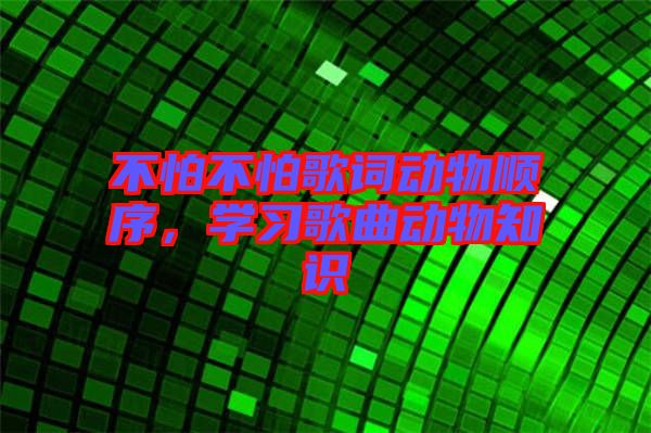不怕不怕歌詞動物順序，學(xué)習(xí)歌曲動物知識