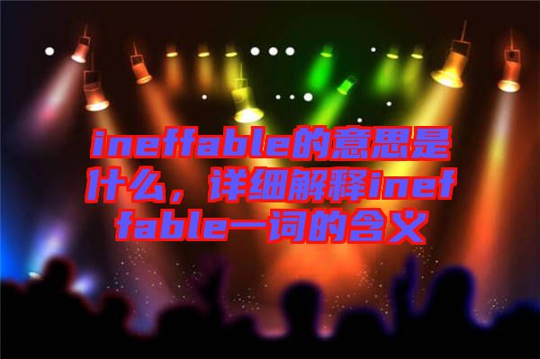 ineffable的意思是什么，詳細解釋ineffable一詞的含義
