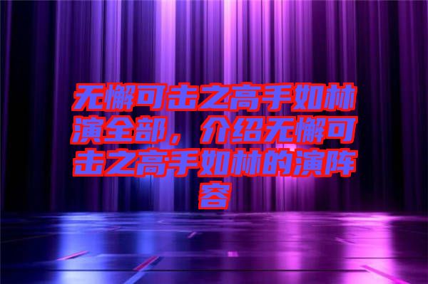 無懈可擊之高手如林演全部，介紹無懈可擊之高手如林的演陣容