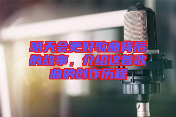 明天會更好歌曲背后的故事，介紹這首歌曲的創作歷程