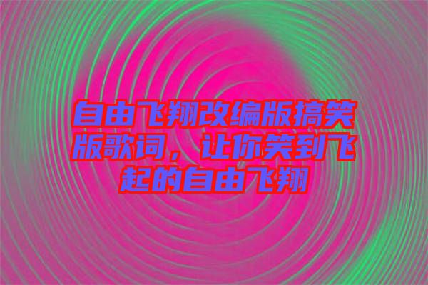 自由飛翔改編版搞笑版歌詞，讓你笑到飛起的自由飛翔