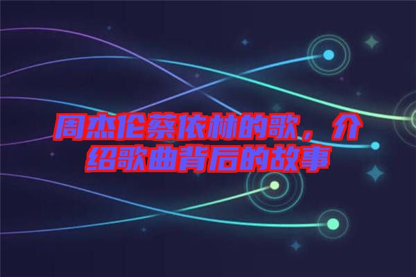 周杰倫蔡依林的歌，介紹歌曲背后的故事