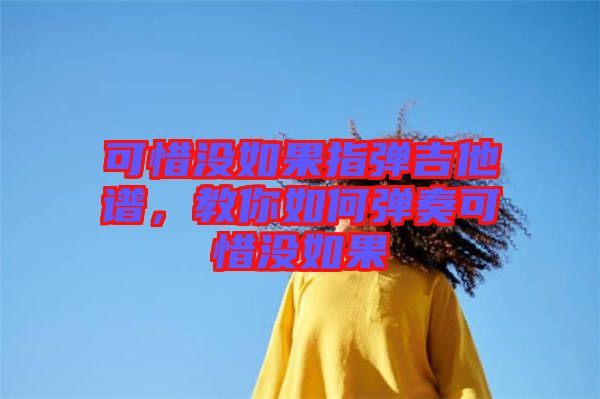 可惜沒如果指彈吉他譜，教你如何彈奏可惜沒如果