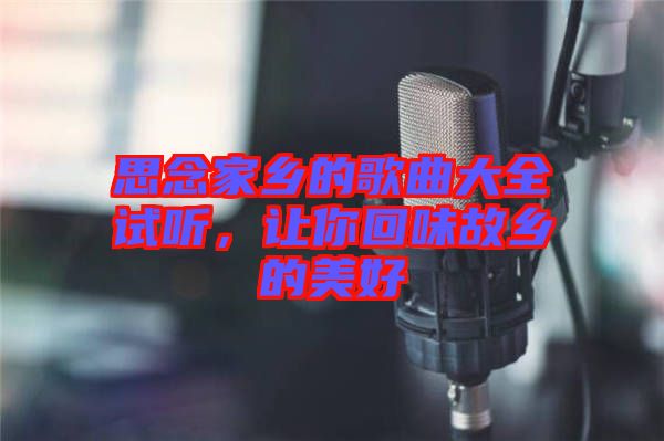 思念家鄉(xiāng)的歌曲大全試聽(tīng)，讓你回味故鄉(xiāng)的美好