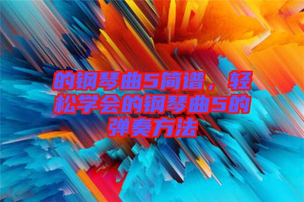 的鋼琴曲5簡譜，輕松學會的鋼琴曲5的彈奏方法