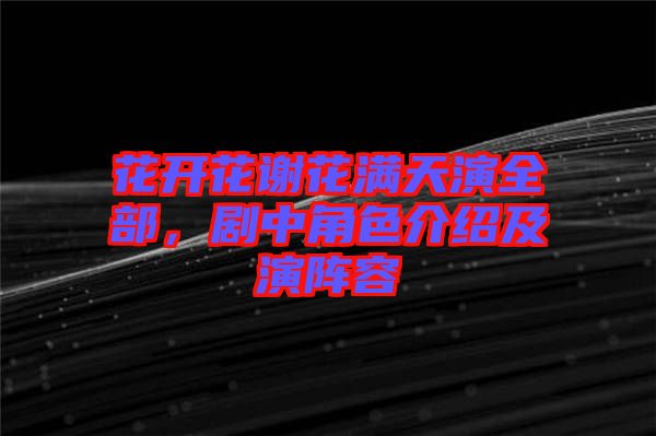 花開花謝花滿天演全部，劇中角色介紹及演陣容