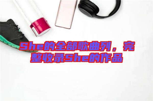 She的全部歌曲列，完整收錄She的作品