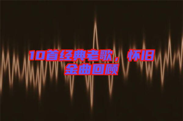 10首經典老歌，懷舊金曲回顧
