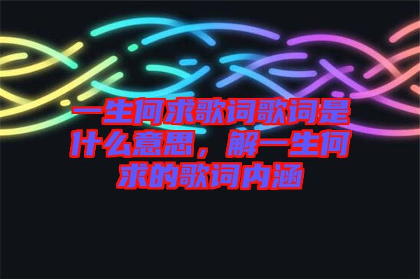 一生何求歌詞歌詞是什么意思，解一生何求的歌詞內(nèi)涵