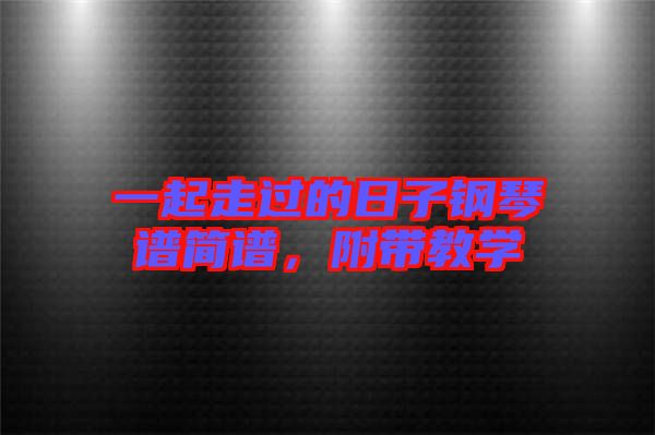 一起走過(guò)的日子鋼琴譜簡(jiǎn)譜，附帶教學(xué)