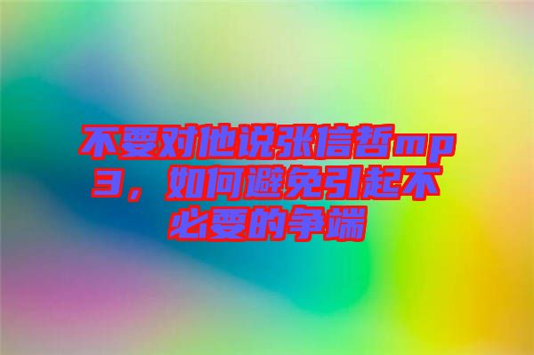 不要對他說張信哲mp3，如何避免引起不必要的爭端