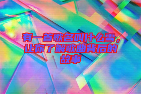 有一首歌名叫什么雪，讓你了解歌曲背后的故事