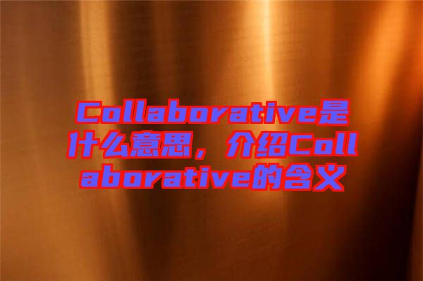 Collaborative是什么意思，介紹Collaborative的含義
