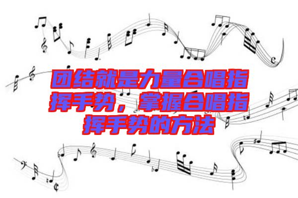 團(tuán)結(jié)就是力量合唱指揮手勢，掌握合唱指揮手勢的方法