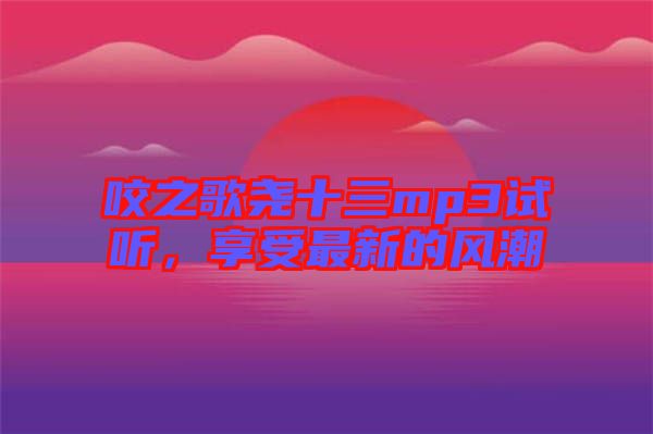 咬之歌堯十三mp3試聽，享受最新的風潮