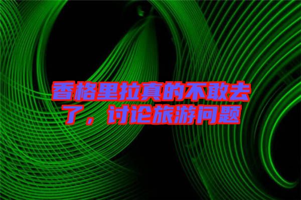 香格里拉真的不敢去了，討論旅游問題