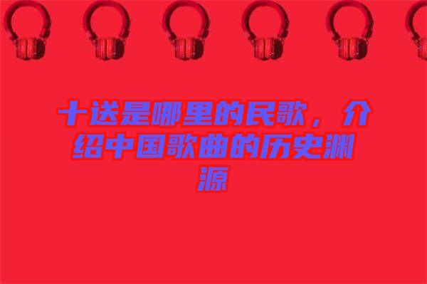 十送是哪里的民歌，介紹中國歌曲的歷史淵源