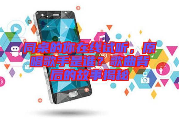 同桌的你在線試聽，原唱歌手是誰？歌曲背后的故事揭秘