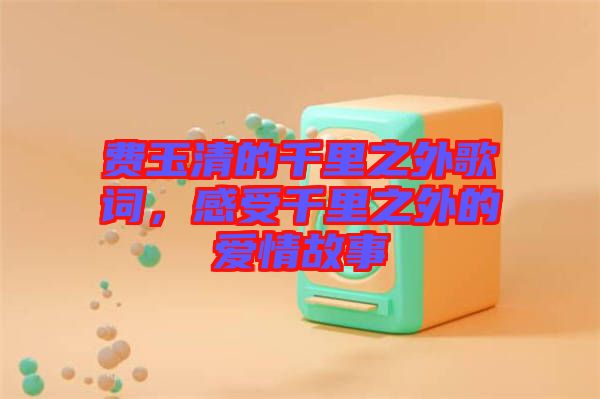 費玉清的千里之外歌詞，感受千里之外的愛情故事