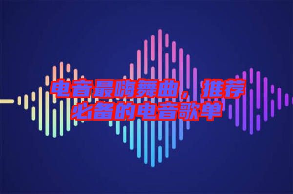 電音最嗨舞曲，推薦必備的電音歌單