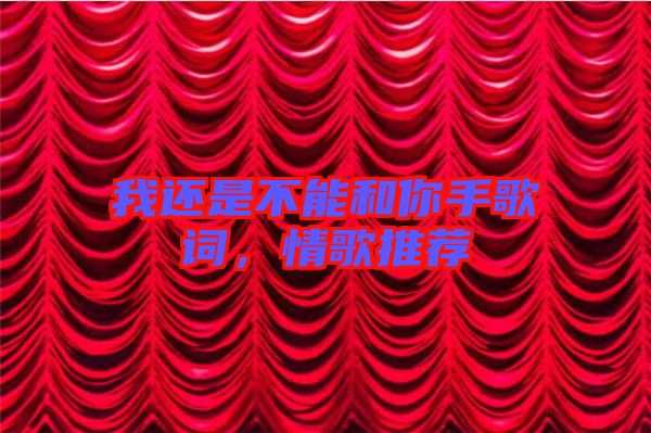 我還是不能和你手歌詞，情歌推薦