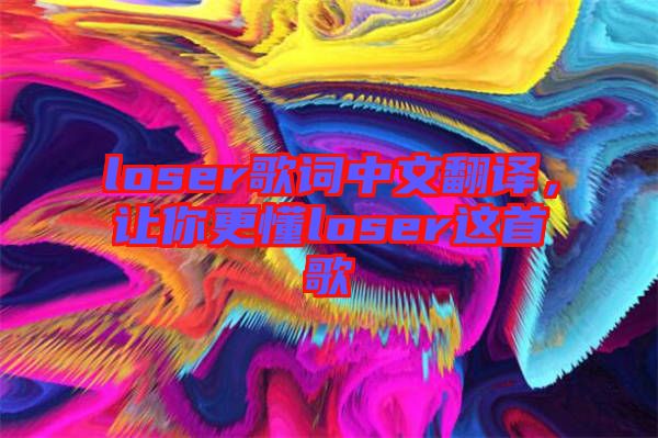loser歌詞中文翻譯，讓你更懂loser這首歌