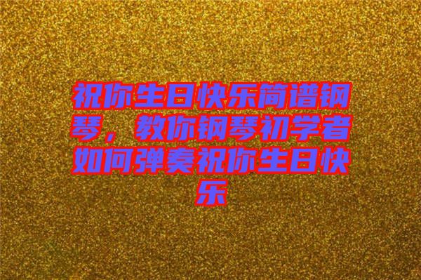 祝你生日快樂簡譜鋼琴，教你鋼琴初學者如何彈奏祝你生日快樂