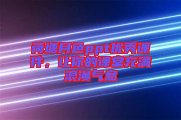 荷塘月色ppt優秀課件，讓你的課堂充滿浪漫氣息