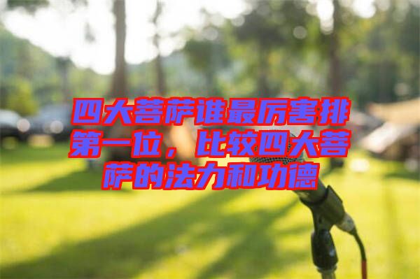 四大菩薩誰最厲害排第一位，比較四大菩薩的法力和功德