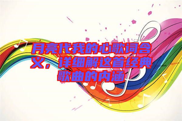 月亮代我的心歌詞含義，詳細解這首經典歌曲的內涵