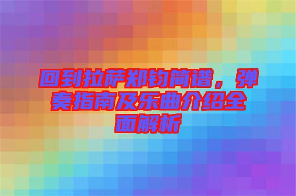回到拉薩鄭鈞簡譜，彈奏指南及樂曲介紹全面解析