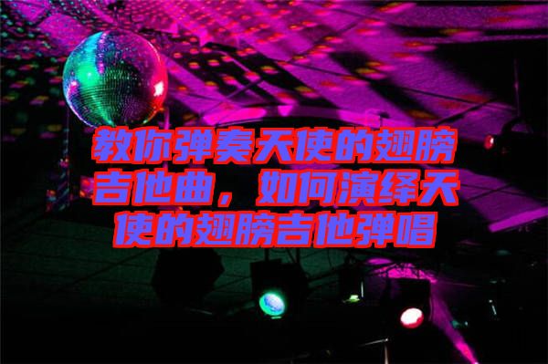 教你彈奏天使的翅膀吉他曲，如何演繹天使的翅膀吉他彈唱