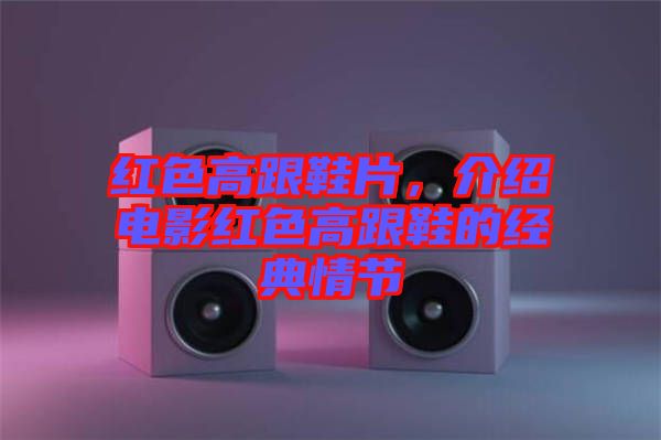 紅色高跟鞋片，介紹電影紅色高跟鞋的經典情節