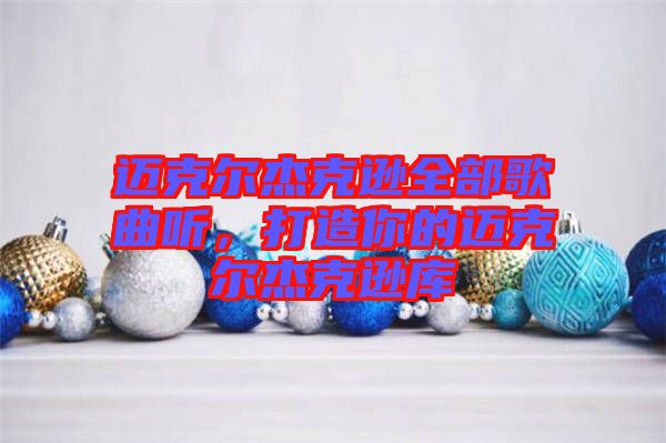 邁克爾杰克遜全部歌曲聽，打造你的邁克爾杰克遜庫