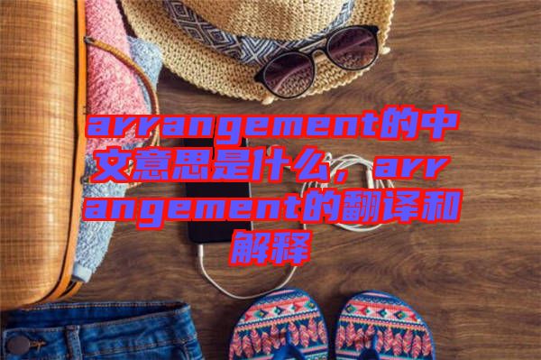 arrangement的中文意思是什么，arrangement的翻譯和解釋