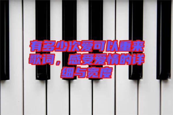 有多少次愛可以重來歌詞，感受愛情的詳細(xì)與寬度