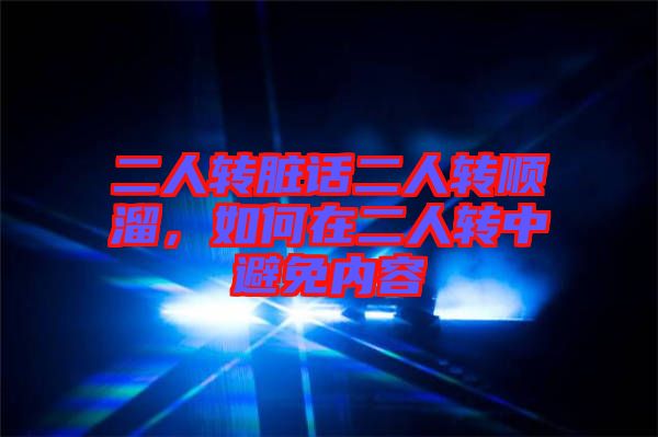 二人轉臟話二人轉順溜，如何在二人轉中避免內容