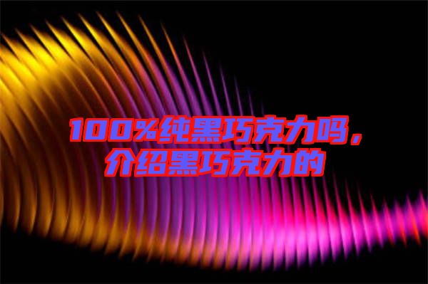 100%純黑巧克力嗎，介紹黑巧克力的