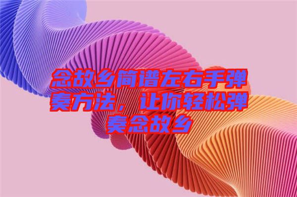 念故鄉簡譜左右手彈奏方法，讓你輕松彈奏念故鄉