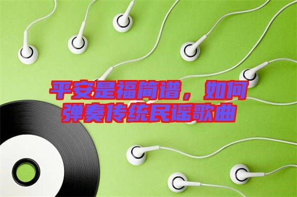 平安是福簡譜，如何彈奏傳統(tǒng)民謠歌曲