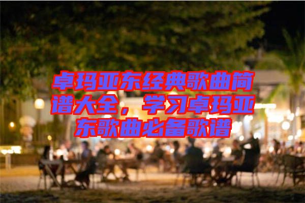 卓瑪亞東經(jīng)典歌曲簡譜大全，學(xué)習(xí)卓瑪亞東歌曲必備歌譜
