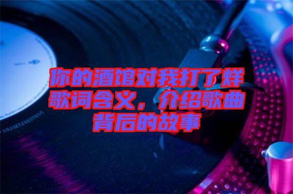 你的酒館對我打了烊歌詞含義，介紹歌曲背后的故事