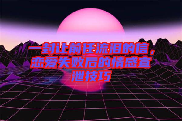 一封讓前任流淚的信，戀愛失敗后的情感宣泄技巧